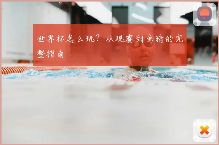 世界杯怎么玩？从观赛到竞猜的完整指南