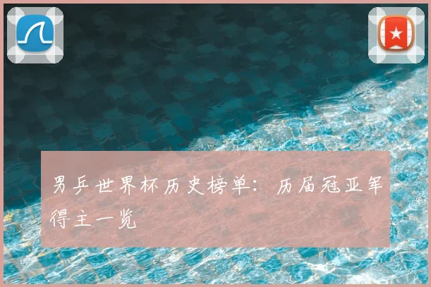 男乒世界杯历史榜单：历届冠亚军得主一览