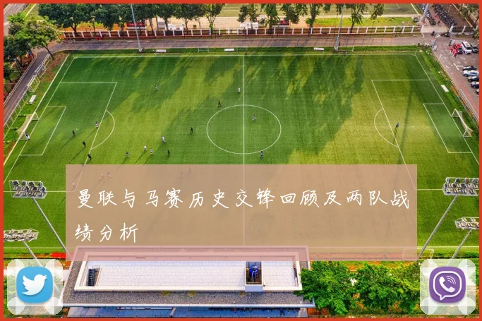 曼联与马赛历史交锋回顾及两队战绩分析