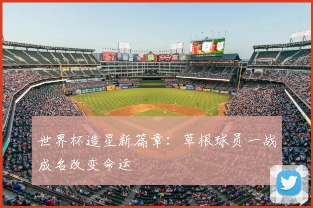 世界杯造星新篇章：草根球员一战成名改变命运