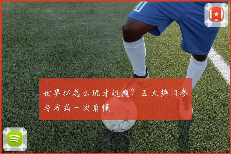 世界杯怎么玩才过瘾？五大热门参与方式一次看懂