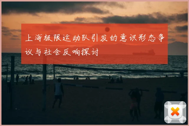 上海极限运动队引发的意识形态争议与社会反响探讨