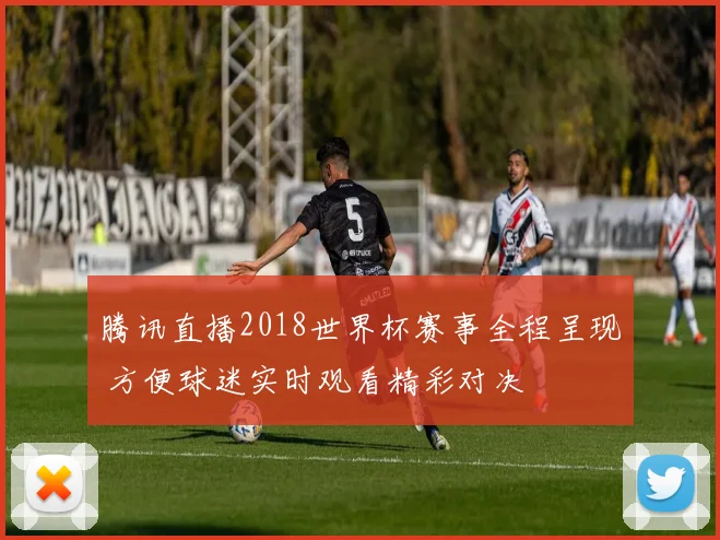 腾讯直播2018世界杯赛事全程呈现 方便球迷实时观看精彩对决