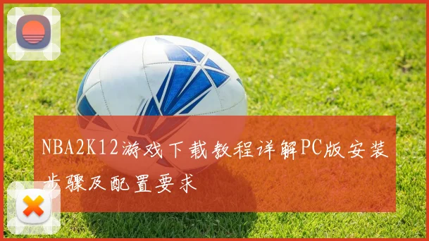 NBA2K12游戏下载教程详解PC版安装步骤及配置要求