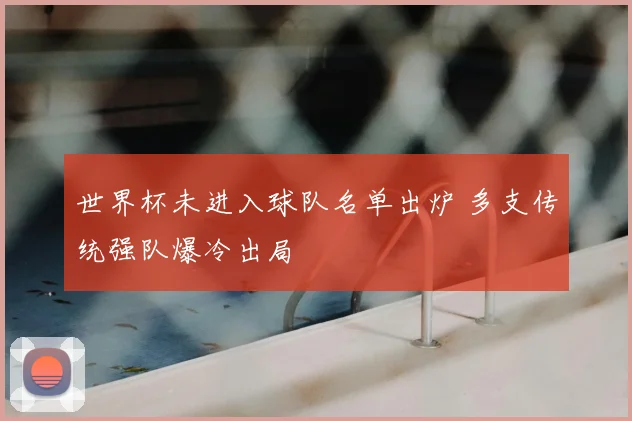 世界杯未进入球队名单出炉 多支传统强队爆冷出局