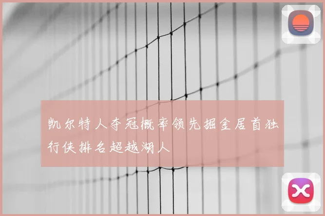 凯尔特人夺冠概率领先掘金居首独行侠排名超越湖人