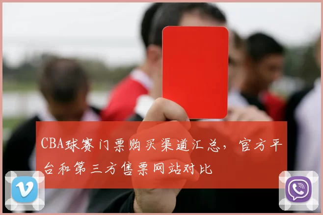 CBA球赛门票购买渠道汇总，官方平台和第三方售票网站对比