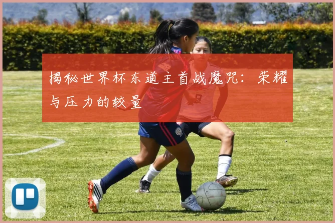 揭秘世界杯东道主首战魔咒：荣耀与压力的较量