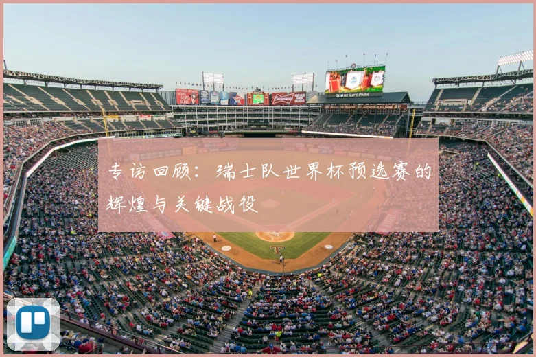 专访回顾：瑞士队世界杯预选赛的辉煌与关键战役
