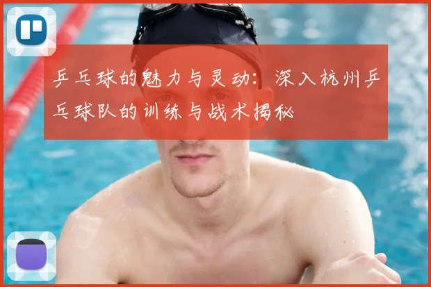 乒乓球的魅力与灵动：深入杭州乒乓球队的训练与战术揭秘