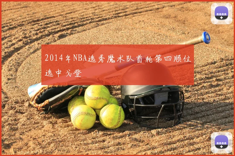 2014年NBA选秀魔术队首轮第四顺位选中戈登