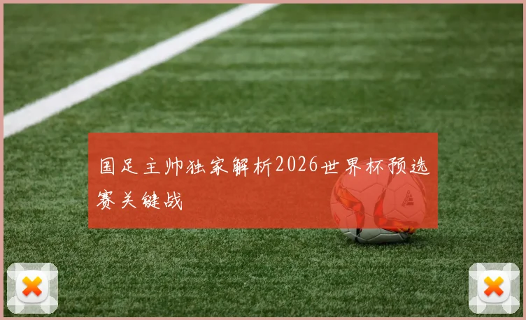 国足主帅独家解析2026世界杯预选赛关键战