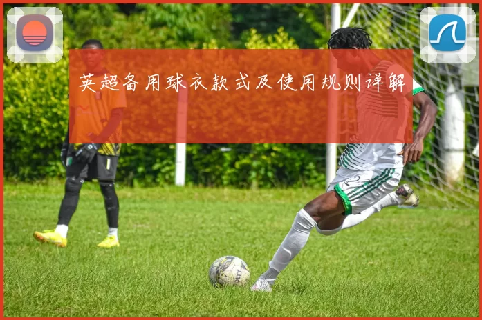 英超备用球衣款式及使用规则详解
