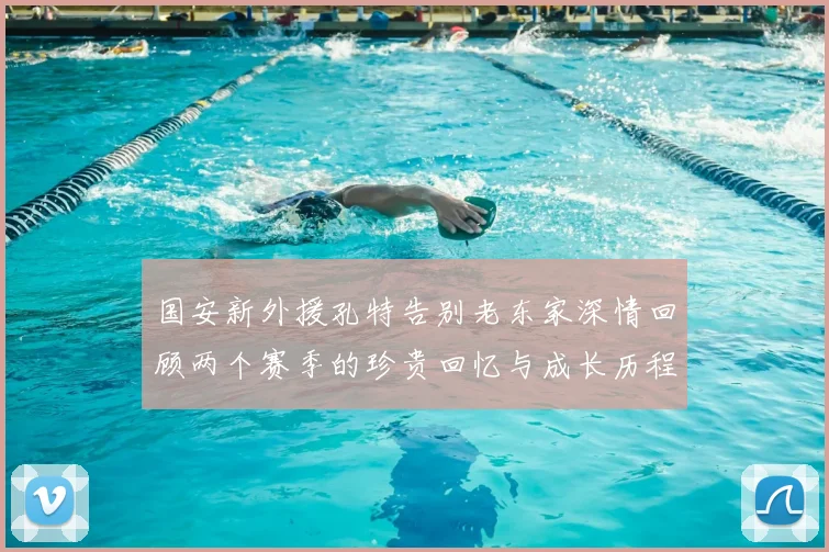 国安新外援孔特告别老东家深情回顾两个赛季的珍贵回忆与成长历程